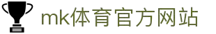 mk体育(mksports集团)股份公司